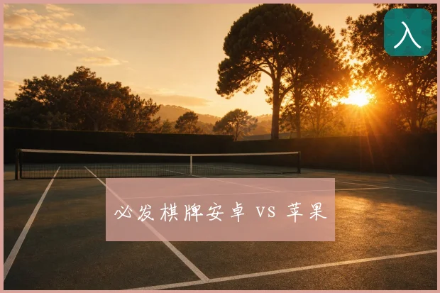 必发棋牌安卓 vs 苹果