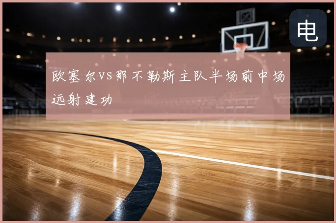 欧塞尔vs那不勒斯主队半场前中场远射建功