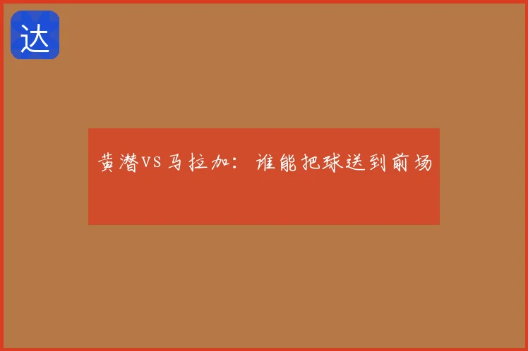 黄潜vs马拉加：谁能把球送到前场
